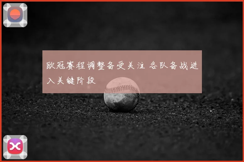 欧冠赛程调整备受关注 各队备战进入关键阶段