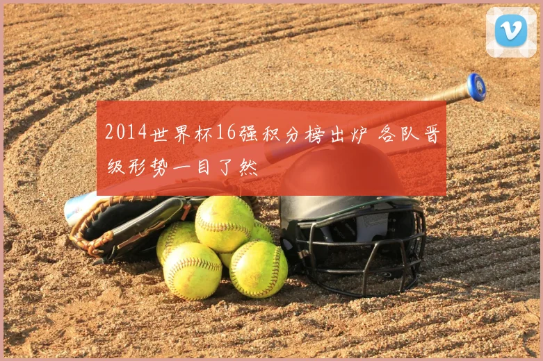 2014世界杯16强积分榜出炉 各队晋级形势一目了然
