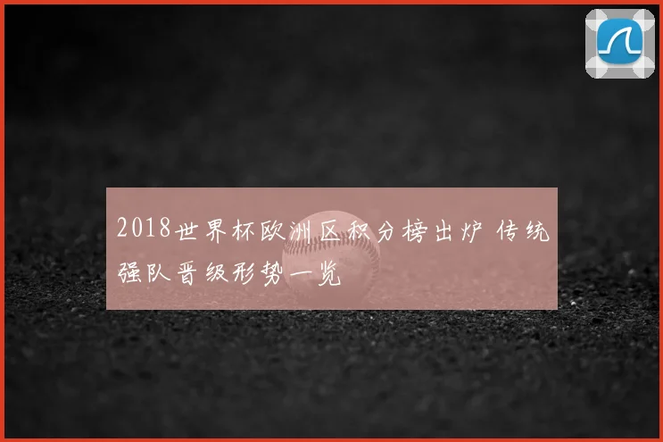 2018世界杯欧洲区积分榜出炉 传统强队晋级形势一览