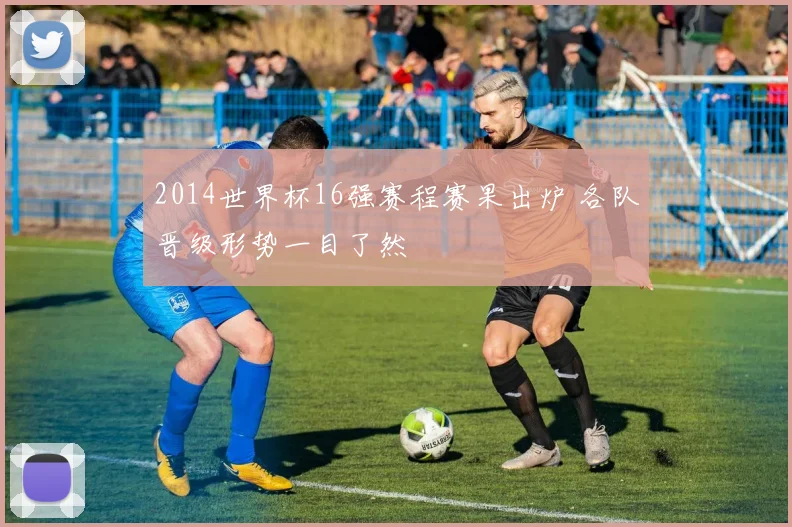 2014世界杯16强赛程赛果出炉 各队晋级形势一目了然