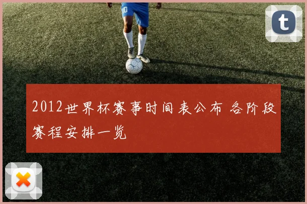 2012世界杯赛事时间表公布 各阶段赛程安排一览