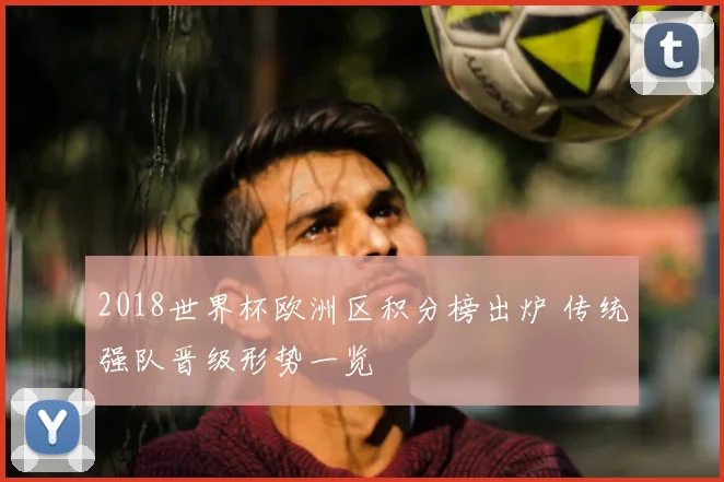 2018世界杯欧洲区积分榜出炉 传统强队晋级形势一览