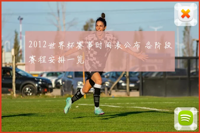 2012世界杯赛事时间表公布 各阶段赛程安排一览