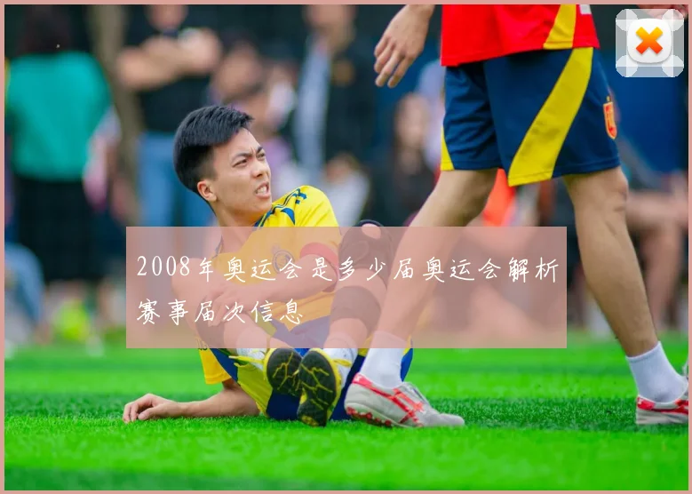 2008年奥运会是多少届奥运会解析赛事届次信息