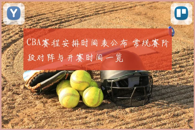 CBA赛程安排时间表公布 常规赛阶段对阵与开赛时间一览