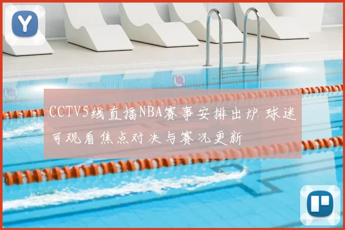 CCTV5线直播NBA赛事安排出炉 球迷可观看焦点对决与赛况更新