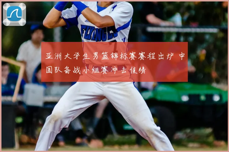 亚洲大学生男篮锦标赛赛程出炉 中国队备战小组赛冲击佳绩