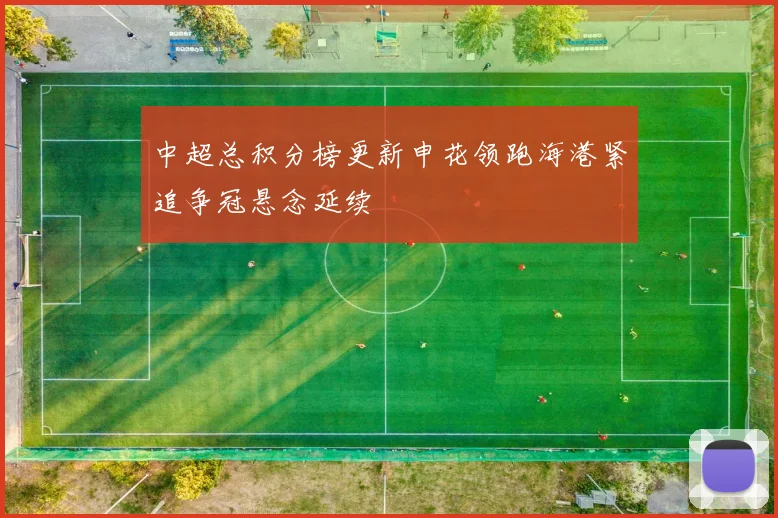 中超总积分榜更新申花领跑海港紧追争冠悬念延续