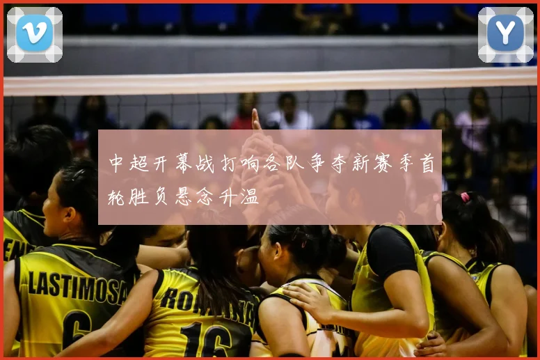 中超开幕战打响各队争夺新赛季首轮胜负悬念升温