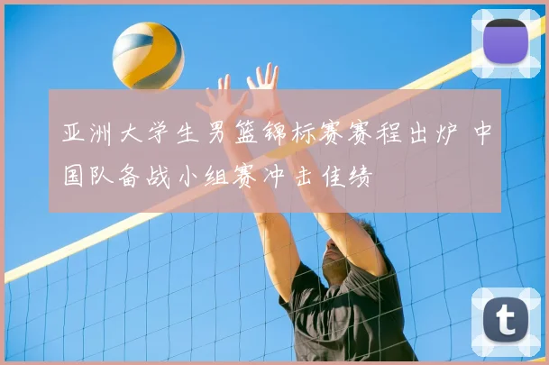 亚洲大学生男篮锦标赛赛程出炉 中国队备战小组赛冲击佳绩