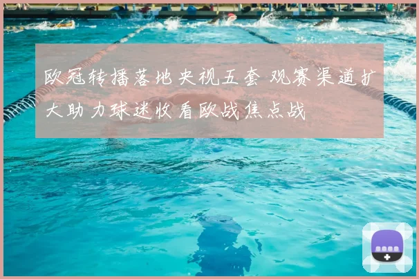 欧冠转播落地央视五套 观赛渠道扩大助力球迷收看欧战焦点战