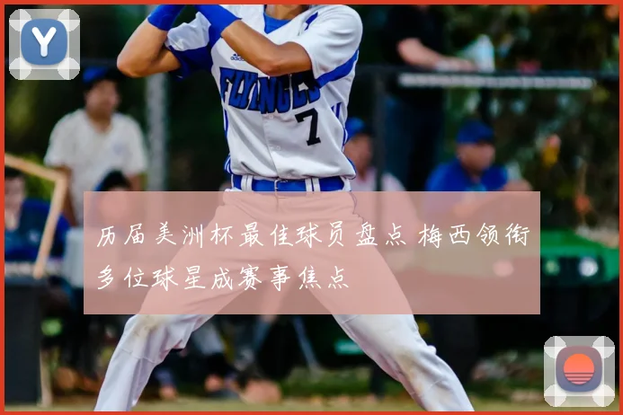 历届美洲杯最佳球员盘点 梅西领衔多位球星成赛事焦点