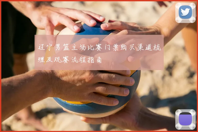 辽宁男篮主场比赛门票购买渠道梳理及观赛流程指南